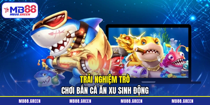 Trải nghiệm trò chơi bắn cá ăn xu sinh động 